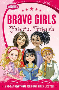 Brave Girls: Faithful Friends: A 90-Day Devotional Brave Girls: Faithful Friends: A 90-Day Devotional