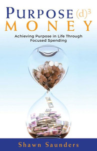 Purpose Money: Achieving Purpose In Life Through Focused Spending Purpose Money: Achieving Purpose In Life Through Focused Spending