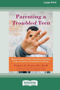 Parenting A Troubled Teen: Manage Conflict And Deal With Intense Emotions Using Acceptance And Commitment Therapy [Standard Large Print 16 Pt Edition]