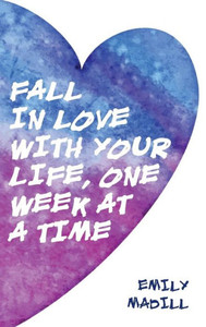 Fall In Love With Your Life, One Week At A Time Fall In Love With Your Life, One Week At A Time