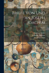Briefe Von Und An Joseph Joachim; Band 2 (German Edition) Briefe Von Und An Joseph Joachim; Band 2 (German Edition)