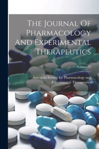 The Journal Of Pharmacology And Experimental Therapeutics; Volume 19 The Journal Of Pharmacology And Experimental Therapeutics; Volume 19
