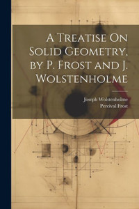 A Treatise On Solid Geometry, By P. Frost And J. Wolstenholme