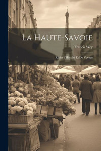 La Haute-Savoie: Récits D'Histoire Et De Voyage (French Edition) La Haute-Savoie: Récits D'Histoire Et De Voyage (French Edition)