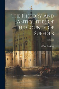 The History And Antiquities Of The County Of Suffolk; Volume 2 The History And Antiquities Of The County Of Suffolk; Volume 2