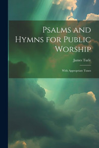 Psalms And Hymns For Public Worship: With Appropriate Tunes Psalms And Hymns For Public Worship: With Appropriate Tunes
