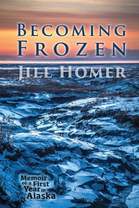 Becoming Frozen: Memoir Of A First Year In Alaska