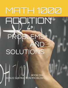 Math 1000 Addition Problems And Solutions: Book One: Bonus Subtraction Problems (Math 1000 Problems And Solutions Second Edition) Math 1000 Addition Problems And Solutions: Book One: Bonus Subtraction Problems (Math 1000 Problems And Solutions Second Edition)
