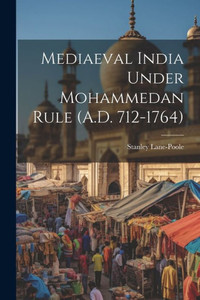 Mediaeval India Under Mohammedan Rule (A.D. 712-1764) Mediaeval India Under Mohammedan Rule (A.D. 712-1764)