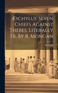 Æschylus' Seven Chiefs Against Thebes, Literally Tr. By R. Mongan Æschylus' Seven Chiefs Against Thebes, Literally Tr. By R. Mongan