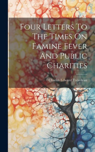 Four Letters To The Times On Famine Fever And Public Charities