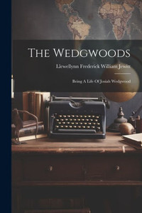 The Wedgwoods: Being A Life Of Josiah Wedgwood The Wedgwoods: Being A Life Of Josiah Wedgwood