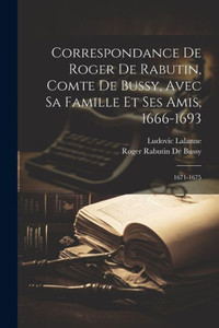 Correspondance De Roger De Rabutin, Comte De Bussy, Avec Sa Famille Et Ses Amis, 1666-1693: 1671-1675 (French Edition) Correspondance De Roger De Rabutin, Comte De Bussy, Avec Sa Famille Et Ses Amis, 1666-1693: 1671-1675 (French Edition)