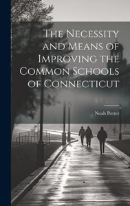 The Necessity And Means Of Improving The Common Schools Of Connecticut