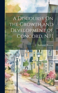 A Discourse On The Growth And Development Of Concord, N.H A Discourse On The Growth And Development Of Concord, N.H