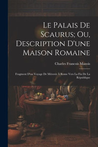 Le Palais De Scaurus; Ou, Description D'Une Maison Romaine: Fragment D'Un Voyage De Mérovir À Rome Vers La Fin De La République (French Edition) Le Palais De Scaurus; Ou, Description D'Une Maison Romaine: Fragment D'Un Voyage De Mérovir À Rome Vers La Fin De La République (French Edition)