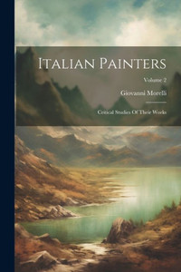 Italian Painters: Critical Studies Of Their Works; Volume 2 Italian Painters: Critical Studies Of Their Works; Volume 2