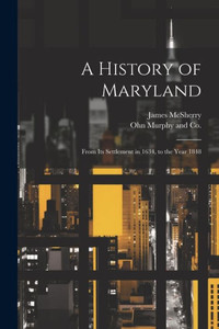 A History Of Maryland; From Its Settlement In 1634, To The Year 1848 A History Of Maryland; From Its Settlement In 1634, To The Year 1848