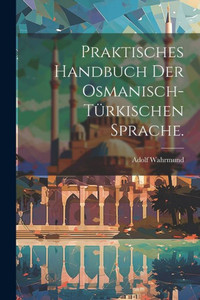 Praktisches Handbuch Der Osmanisch-Türkischen Sprache. (German Edition)