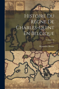 Histoire Du Règne De Charles-Quint En Belgique; Volume 10 (French Edition)