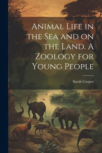 Animal Life In The Sea And On The Land. A Zoology For Young People Animal Life In The Sea And On The Land. A Zoology For Young People