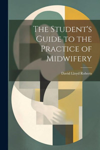 The Student's Guide To The Practice Of Midwifery