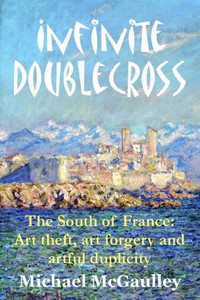 Infinite Doublecross: The South Of France: Art Theft, Art Forgery, And Artful Duplicity Infinite Doublecross: The South Of France: Art Theft, Art Forgery, And Artful Duplicity