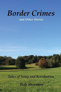 Border Crimes And Other Stories: Tales Of Irony And Retribution Border Crimes And Other Stories: Tales Of Irony And Retribution