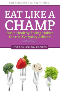 Eat Like A Champ: Basic Healthy Eating Habits For The Everyday Athlete Eat Like A Champ: Basic Healthy Eating Habits For The Everyday Athlete