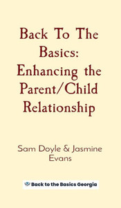 Back To The Basics: Enhancing The Parent/Child Relationship Back To The Basics: Enhancing The Parent/Child Relationship