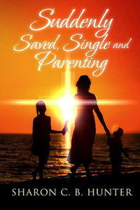 Suddenly, Saved, Single And Parenting Suddenly, Saved, Single And Parenting