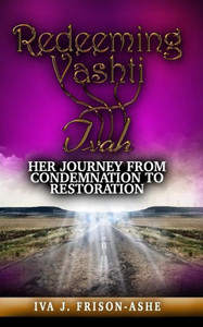 Redeeming Vashti: Her Journey From Condemnation To Restoration Redeeming Vashti: Her Journey From Condemnation To Restoration