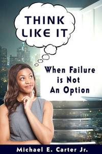 Think Like It: When Failure Is Not An Option Think Like It: When Failure Is Not An Option