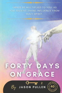 Forty Days On Grace: Grace Be Multiplied To You As You Receive Divine Influence From Holy Spirit (Forty Days With God)