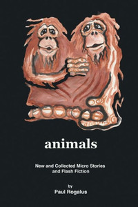 Animals: New And Collected Micro Stories And Flash Fiction Animals: New And Collected Micro Stories And Flash Fiction