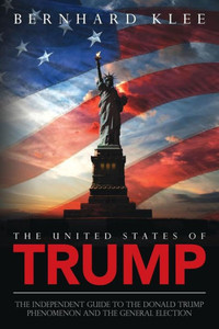 The United States Of Trump: The Independent Guide To The Donald Trump Phenomenon And The General Election The United States Of Trump: The Independent Guide To The Donald Trump Phenomenon And The General Election