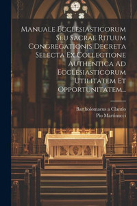 Manuale Ecclesiasticorum Seu Sacrae Rituum Congregationis Decreta Selecta Ex Collectione Authentica Ad Ecclesiasticorum Utilitatem Et Opportunitatem... (Latin Edition) Manuale Ecclesiasticorum Seu Sacrae Rituum Congregationis Decreta Selecta Ex Collectione Authentica Ad Ecclesiasticorum Utilitatem Et Opportunitatem... (Latin Edition)