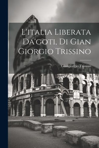 L'Italia Liberata Da'Goti, Di Gian Giorgio Trissino (Italian Edition)