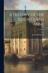 A History Of The Reign Queen Anne; Volume Ii A History Of The Reign Queen Anne; Volume Ii