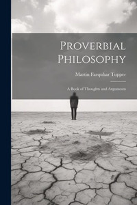 Proverbial Philosophy: A Book Of Thoughts And Arguments Proverbial Philosophy: A Book Of Thoughts And Arguments