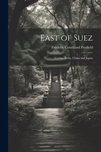 East Of Suez: Ceylon, India, China And Japan East Of Suez: Ceylon, India, China And Japan