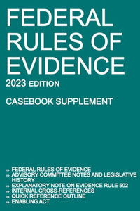 Federal Rules Of Evidence; 2023 Edition (Casebook Supplement): With Advisory Committee Notes, Rule 502 Explanatory Note, Internal Cross-References, Quick Reference Outline, And Enabling Act Federal Rules Of Evidence; 2023 Edition (Casebook Supplement): With Advisory Committee Notes, Rule 502 Explanatory Note, Internal Cross-References, Quick Reference Outline, And Enabling Act