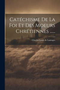 Catéchisme De La Foi Et Des Moeurs Chrétiennes ...... (French Edition)