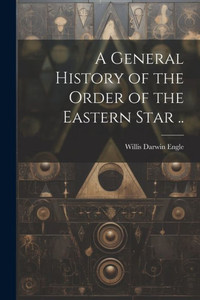 A General History Of The Order Of The Eastern Star ..