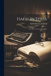 Hadji In Syria: Or, Three Years In Jerusalem