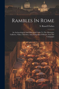 Rambles In Rome: An Archaeological And Historical Guide To The Museums, Galleries, Villas, Churches, And Antiquities Of Rome And The Campagna Rambles In Rome: An Archaeological And Historical Guide To The Museums, Galleries, Villas, Churches, And Antiquities Of Rome And The Campagna