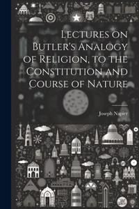 Lectures On Butler's Analogy Of Religion, To The Constitution And Course Of Nature