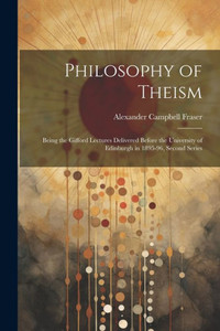 Philosophy Of Theism: Being The Gifford Lectures Delivered Before The University Of Edinburgh In 1895-96, Second Series Philosophy Of Theism: Being The Gifford Lectures Delivered Before The University Of Edinburgh In 1895-96, Second Series
