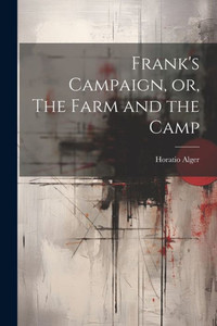 Frank's Campaign, Or, The Farm And The Camp Frank's Campaign, Or, The Farm And The Camp
