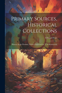 Primary Sources, Historical Collections: History Of The Persians, With A Foreword By T. S. Wentworth